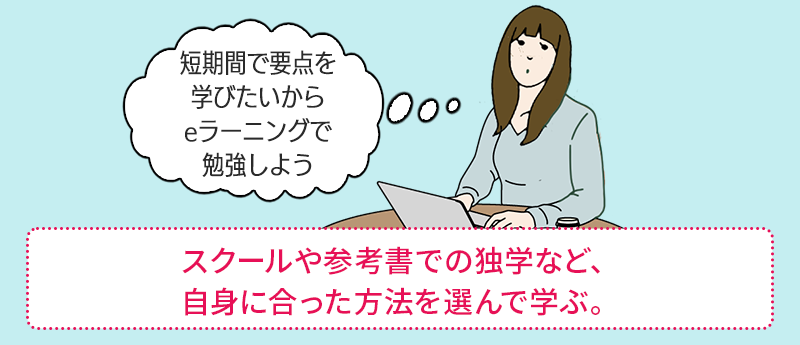 スクールや参考書での独学など、自身に合った方法を選んで学ぶ。