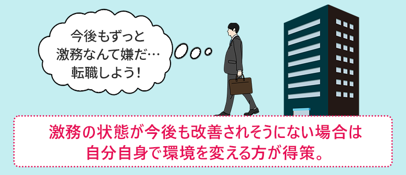 「今後もずっと激務なんて嫌だ…転職しよう!」 激務の状態が今後も改善されそうにない場合は自分自身で環境を変える方が得策。