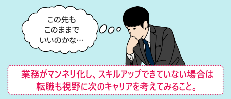 「この先もこのままでいいのかな…」業務がマンネリ化し、スキルアップできていない場合は転職も視野に次のキャリアを考えてみること