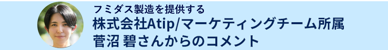 フミダス製造を提供する株式会社Atip/マーケティングチーム所属菅沼 碧さんからのコメント