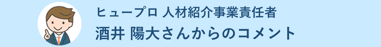 ヒュープロ 人材紹介事業責任者 酒井 陽大さんからのコメント