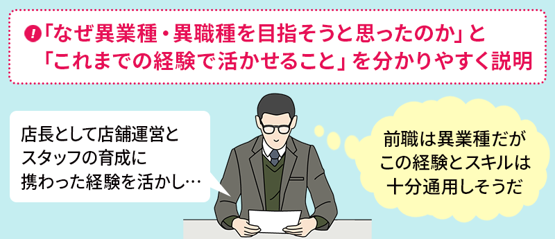 「なぜ異業種・異職種を目指そうと思ったのか」と「これまでの経験で活かせること」を分かりやすく説明 →採用担当の心象「前職は異業種だがこの経験とスキルは十分通用しそうだ」