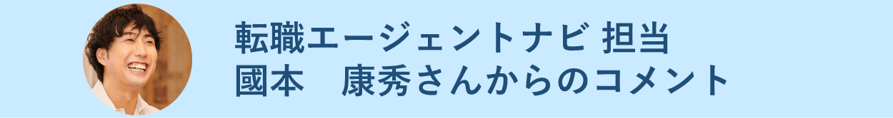 転職エージェントナビ 担当 國本 康秀さんからのコメント