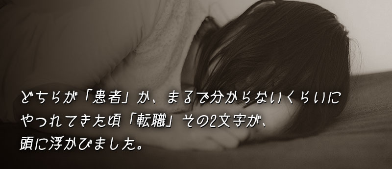 どちらが「患者」か、まるで分からないくらいにやつれてきた頃「転職」その2文字が、頭に浮かびました。