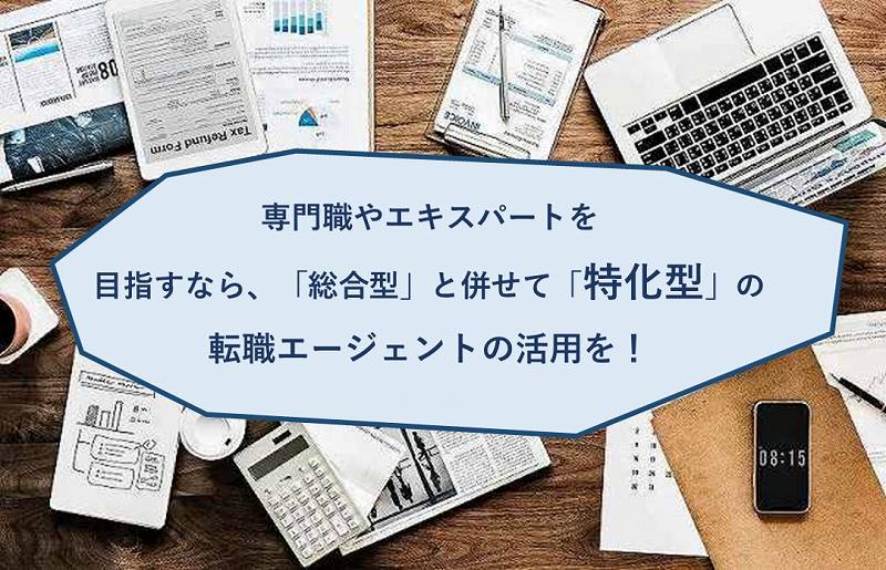 専門職やエキスパートを目指すなら、「総合型」と併せて「特化型」の転職エージェントの活用を!