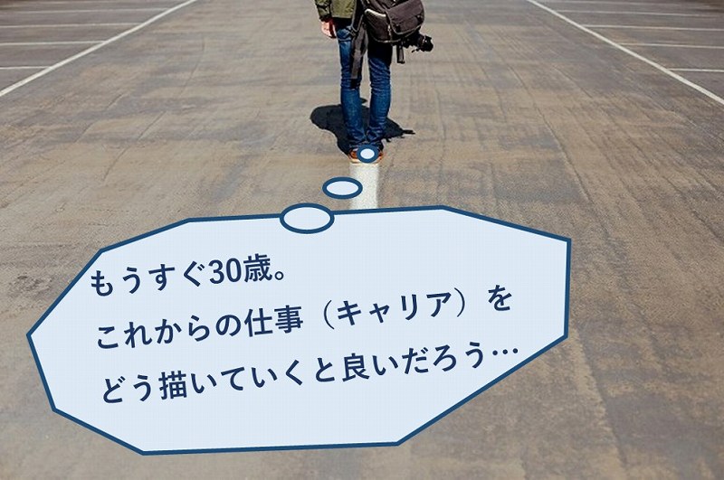 もうすぐ30歳。これからの仕事(キャリア)をどう描いていくと良いだろう…