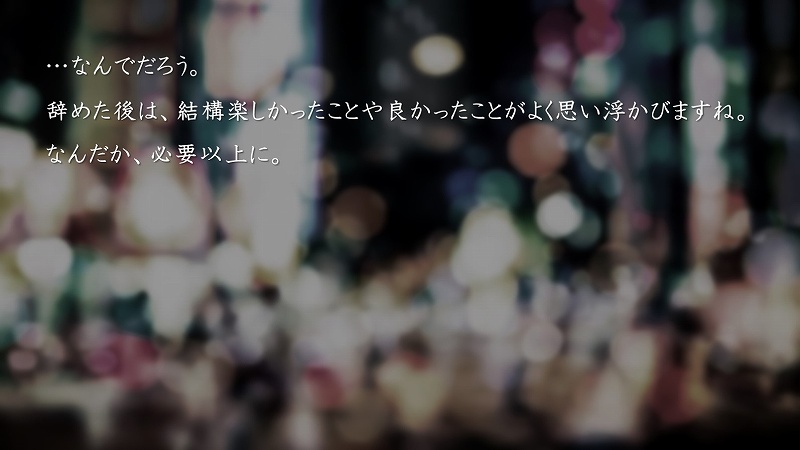…なんでだろう。辞めた後は、結構楽しかったことや良かったことがよく思い浮かびますね。なんだか、必要以上に。
