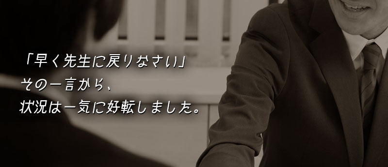 「早く先生に戻りなさい」その一言から、状況は一気に好転しました。