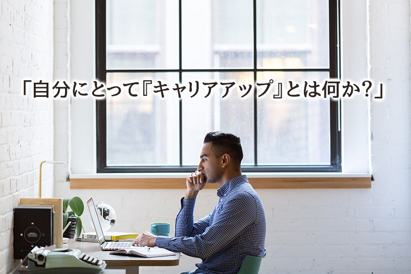 自分にとっては「キャリアアップ」とは何か?