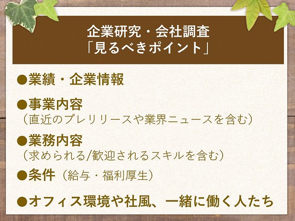 企業研究・会社調査「見るべきポイント」・業績・企業情報・事業内容(直近のプレリリースや業界ニュースを含む)・業務内容(求められる/歓迎されるスキルを含む)・条件(給与・福利厚生)・オフィス環境や社風、一緒に働く人たち