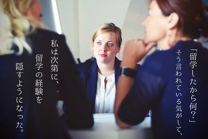 「留学したから何?」そう言われている気がして、私は次第に、留学の経験を隠すようになった。