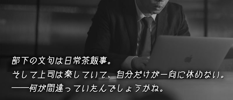 部下の文句は日常茶飯事。そして上司は楽していて、自分だけが一向に休めない。──何が間違っていたんでしょうかね。