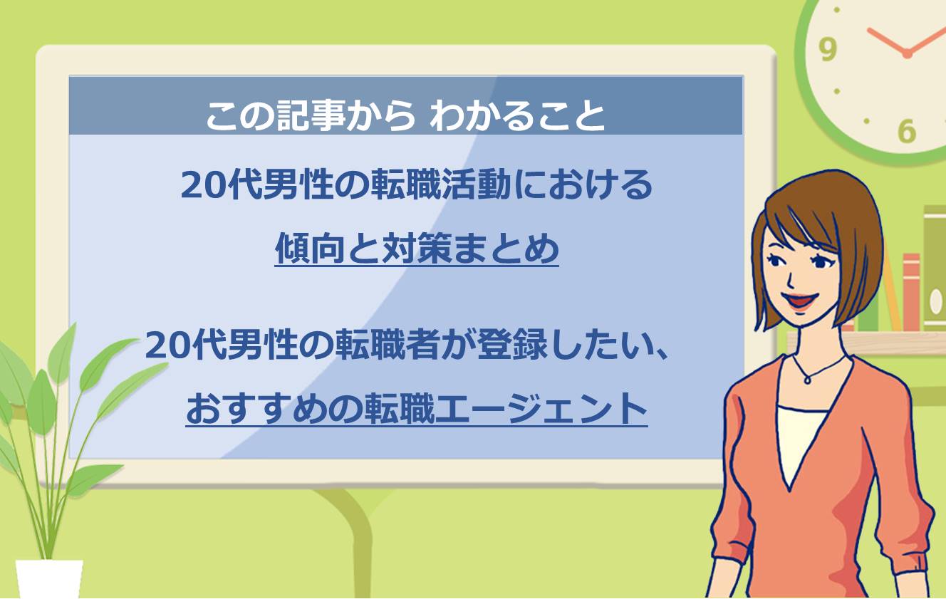 この記事からわかること ●20代男性の転職活動における傾向と対策まとめ ●20代男性の転職者が登録したい、おすすめの転職エージェント