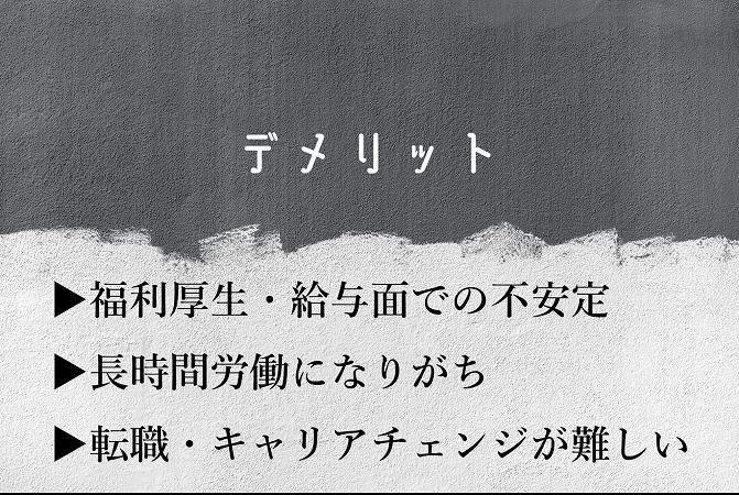 デメリット▶福利厚生・給与面での不安定▶長時間労働になりがち▶転職・キャリアチェンジが難しい
