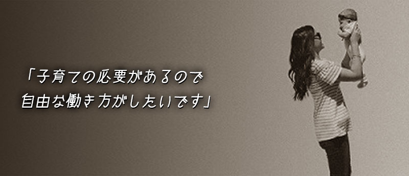 「子育ての必要があるので、自由な働き方がしたいです」