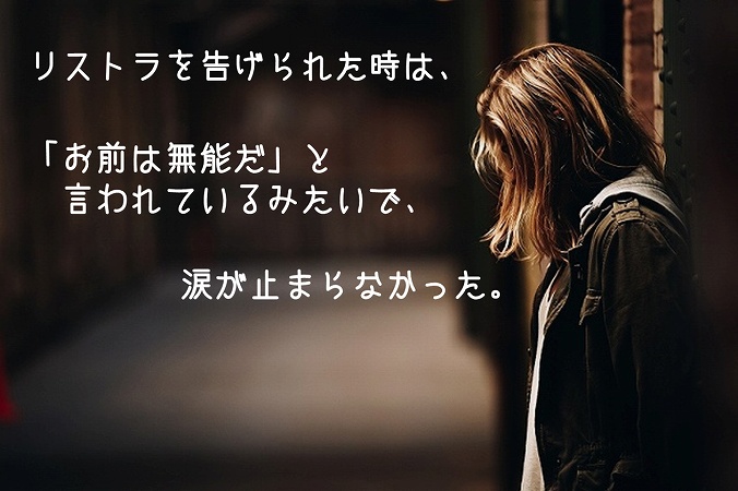 リストラを告げられた時は、「お前は無能だ」と言われているみたいで、涙が止まらなかった。
