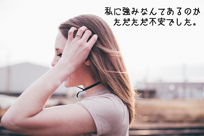 私に強みなんてあるのかただただ不安でした。