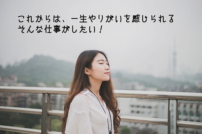 これからは、一生やりがいを感じられるそんな仕事がしたい!