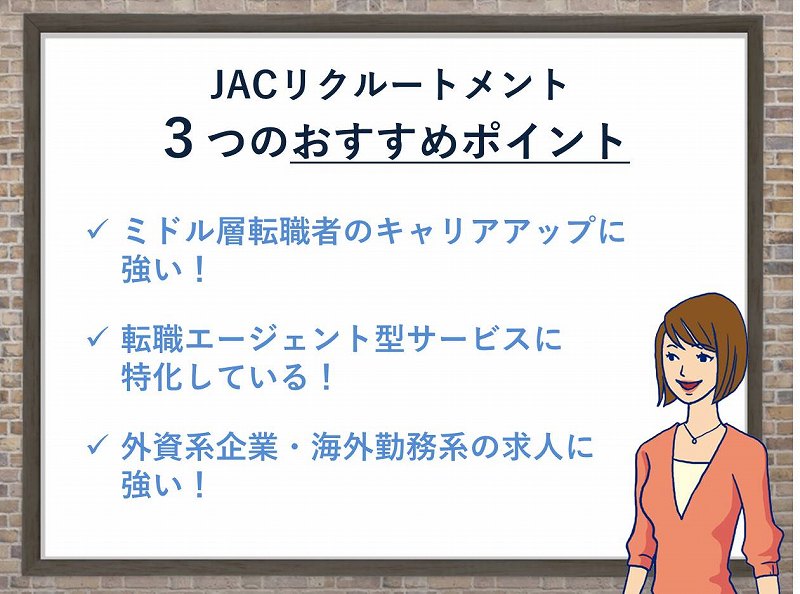 JACリクルートメント3つのおすすめポイント。●ミドル層転職者のキャリアアップに強い!●転職エージェント型サービスに特化している!●外資系企業、金融系企業、海外勤務系の求人に強い!