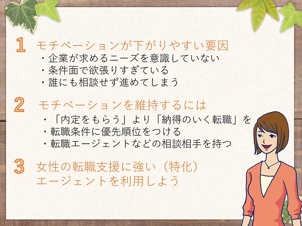 1.モチベーションが下がりやすい要因・企業が求めるニーズを意識していない・条件面で欲張りすぎている・誰にも相談せず進めてしまう2.モチベーションを維持するには・「内定をもらう」より「納得のいく転職」を・転職条件に優先順位をつける・転職エージェントなどの相談相手を持つ3.女性の転職支援に強い(特化)エージェントを利用しよう
