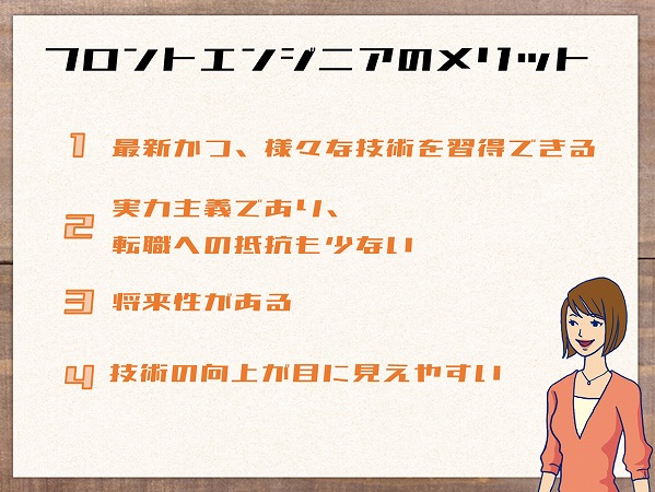 フロントエンドエンジニアのメリット1最新かつ、様々な技術を習得できる2実力主義であり、転職への抵抗も少ない3将来性がある4技術の向上が目に見えやすい