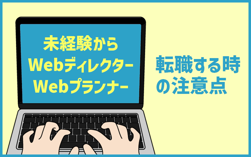Web業界ってどうなの 未経験でwebディレクター プランナーに転職するときの注意点