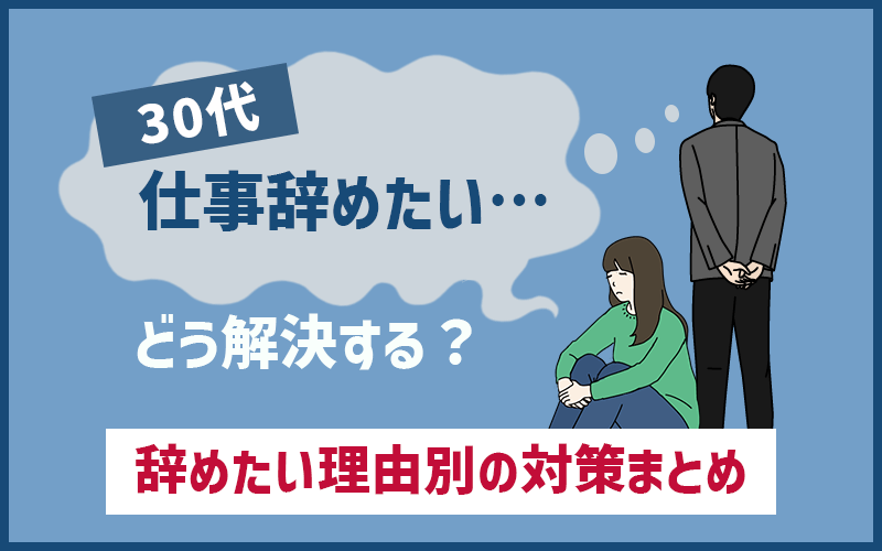 30代の 仕事辞めたい 会社辞めたい 悩みはどう解決する 理由別の対策まとめ