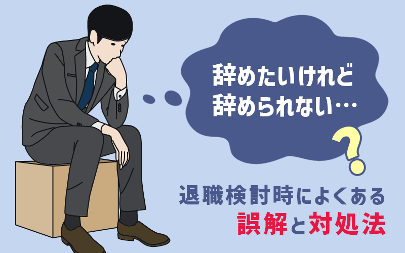 会社を辞めたいけれど辞められない!? 退職検討時によくある誤解と対処法 会社を辞めたいけれど辞められない!? 退職検討時によくある誤解と対処法