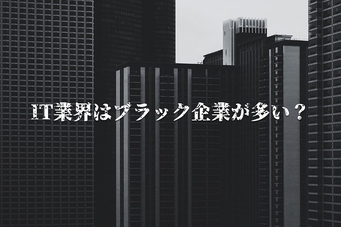 It業界は ブラック企業 が多いって本当 未経験から転職する際の注意点