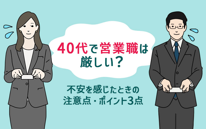 40代で営業職は厳しい これからのキャリアに不安を感じたときの注意点 ポイント3点