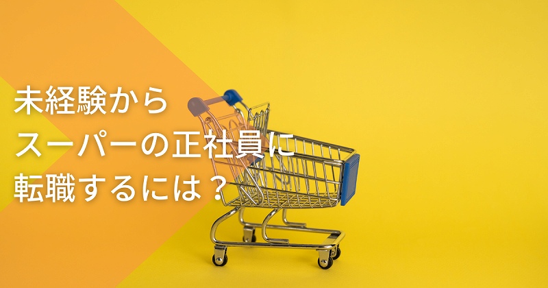 スーパーマーケットの正社員になるには 仕事内容と未経験から転職のポイント