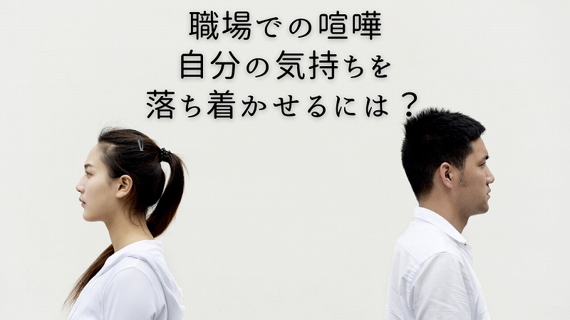職場で喧嘩をしてしまった時 対処法と 自分の感情を落ち着かせる方法